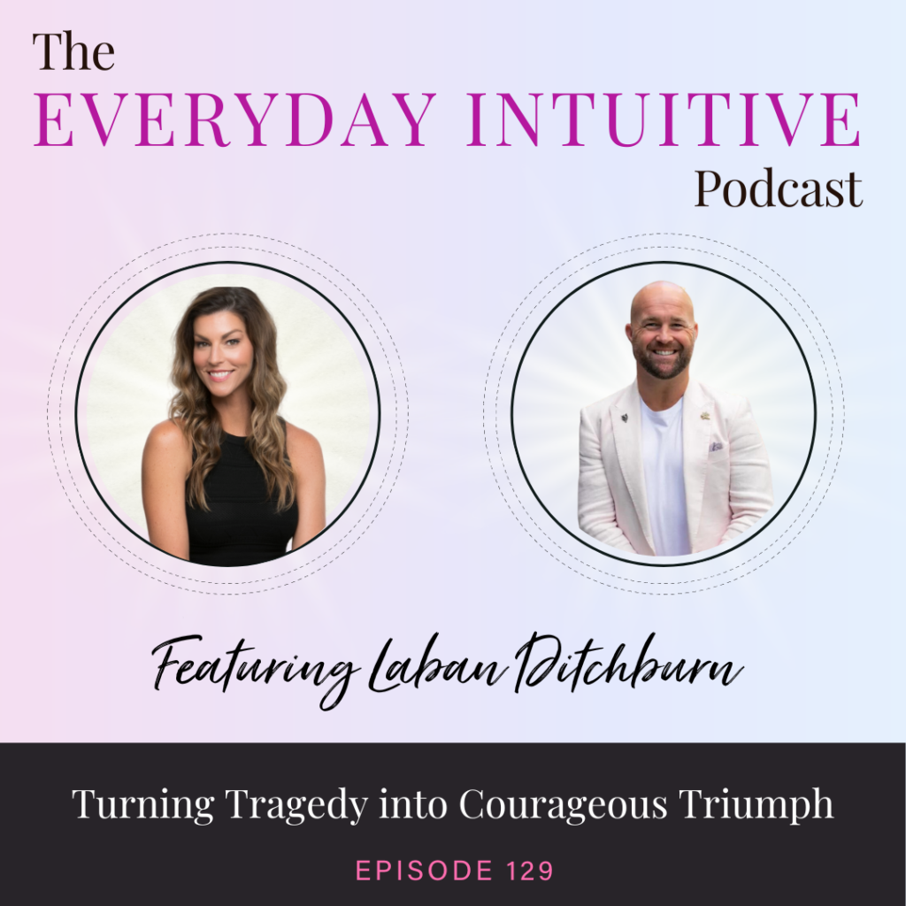 Ep129: Turning Tragedy into Courageous Triumph with Laban Ditchburn